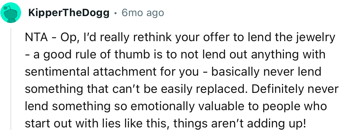 “OP, I’d really rethink your offer to lend the jewelry—a good rule of thumb is to not lend out anything with sentimental attachment for you.”