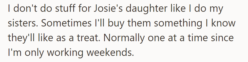 He treats his sisters with gifts but not Josie's daughter. He buys them treats one at a time since he only works weekends.