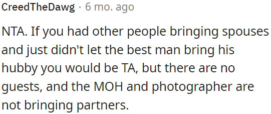 Excluding the best man's husband wouldn't be fair if other guests were bringing spouses, but since there are no other guests, and the maid of honor and photographer aren't bringing their partners, it's reasonable.