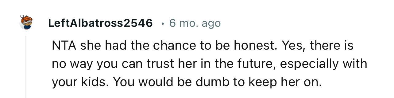 “Yes, there is no way you can trust her in the future, especially with your kids.”