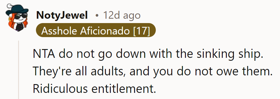 Don't sink with them. They're adults; no strings attached. Talk about entitlement!