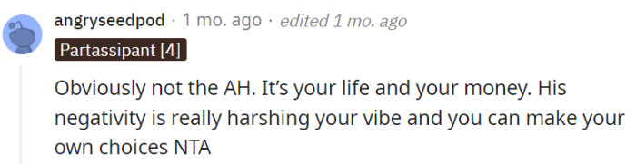 It's OP's life and their money, and they don't need to be affected by his negativity.