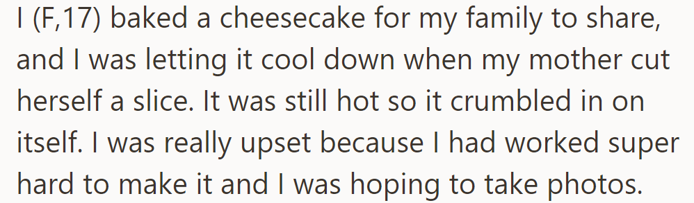 OP baked a cheesecake, but her mother cut it too soon, making it crumble. She was upset.