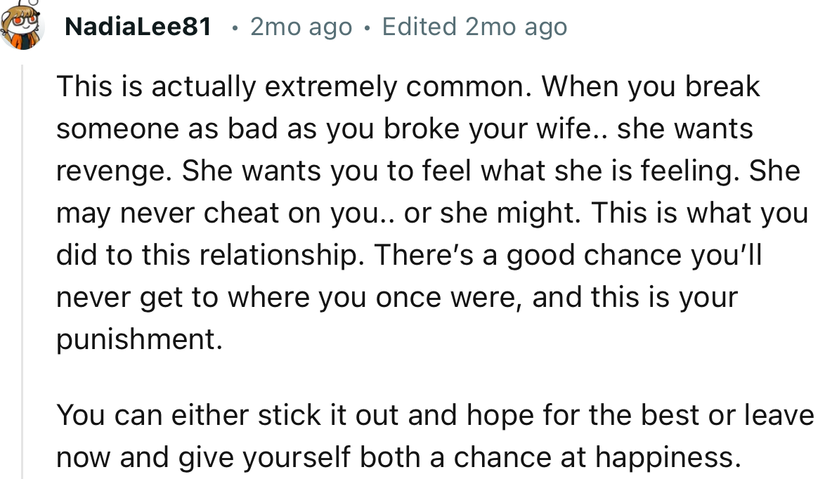 “This is actually extremely common. When you break someone as badly as you broke your wife, she wants revenge.”