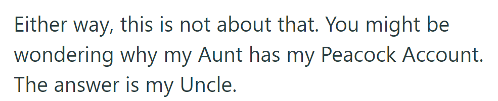 The reason behind his aunt having his Peacock account is his uncle.