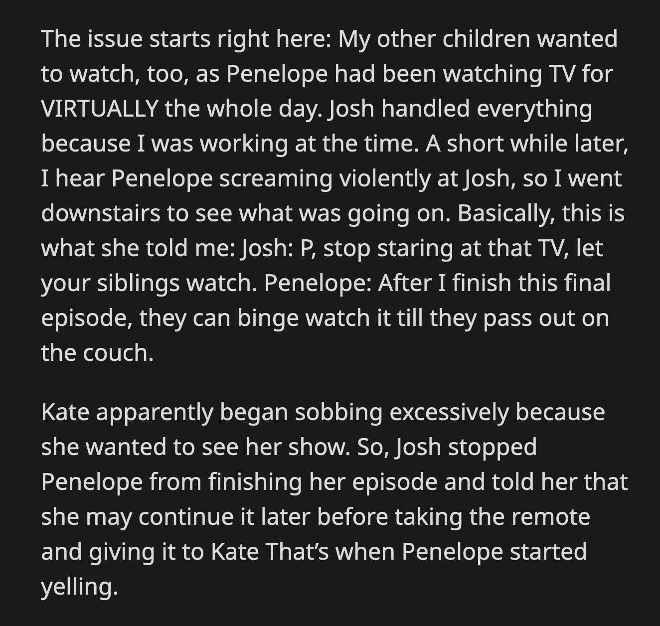 OP told Penelope that if that was how she wanted things to be, then so be it. Penelope cried and dumped a glass full of juice onto the couch.