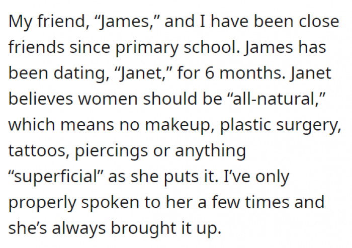 Let's call his friend James, with Janet as James' girlfriend. Janet seems to have this belief that natural women are better—the ones who don't wear any makeup, have never had any surgeries, or made any modifications to their bodies.