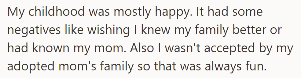 Childhood was happy, but OP was longing to know the family and missing his mom. Not being accepted by the adoptive mom's family added challenges.
