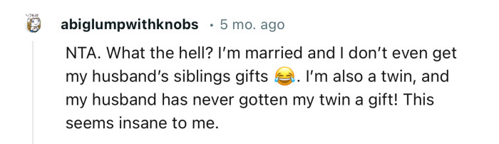 “NTA. What the hell? I’m married and I don’t even get my husband’s siblings gifts.”