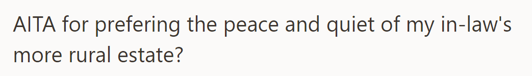 Is OP in the wrong for preferring the peace of her in-law's rural estate over her own family's?