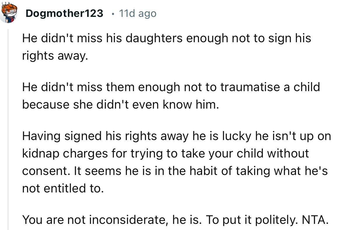 “Having signed his rights away, he is lucky he isn't up on kidnap charges for trying to take your child without consent.”