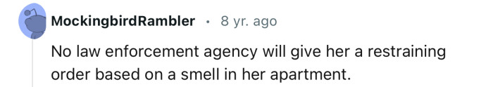 Law enforcement only handles serious issues, and this doesn’t seem serious enough to grant OP a restraining order