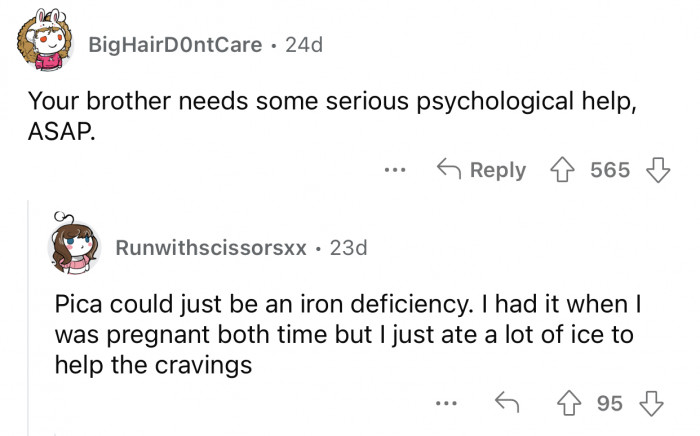 Pica is usually due to an iron deficiency.