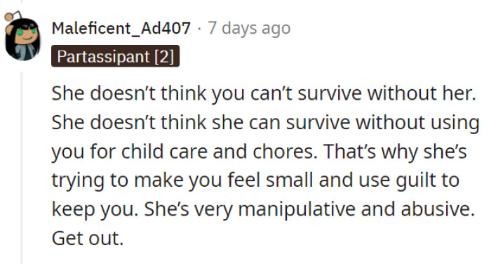 It's clear she's trying to keep control by making the girl feel small and indispensable for child care and chores.