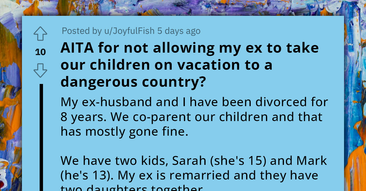Woman Refuses To Let Her Ex-Husband Take Their Kids On A Vacation To A "Dangerous Country," Kids Get Mad At Her
