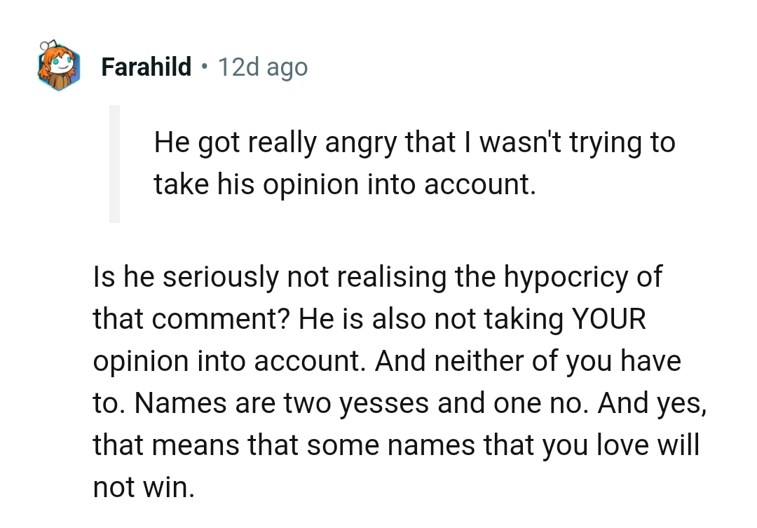 He's not taking your opinion into account