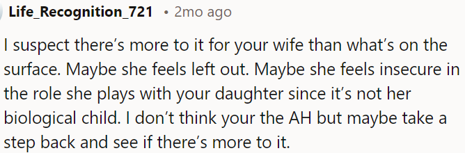 It seems there could be deeper reasons behind his wife's behavior, such as feeling excluded or insecure in her relationship with OP's daughter.