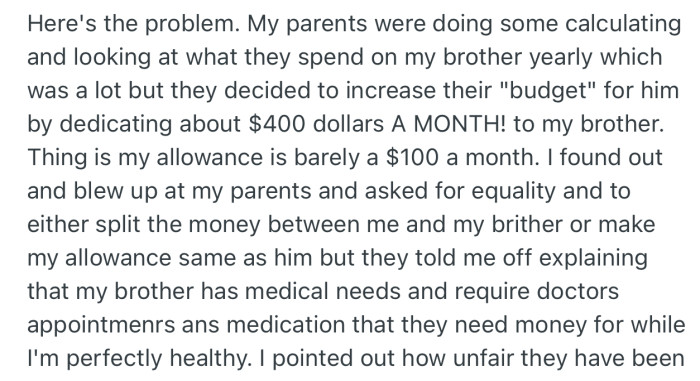 OP blew up at his parents after discovering that they budgeted $400 a month for his autistic brother, while giving him a $100 per month allowance