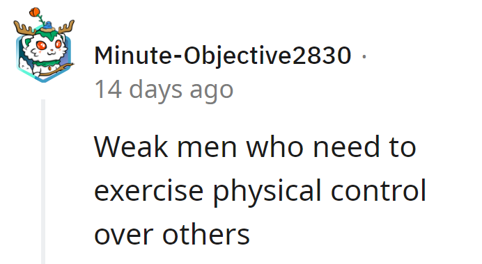 Ah, the delicate dance of frail masculinity—where physical control compensates for a lack of emotional intelligence.