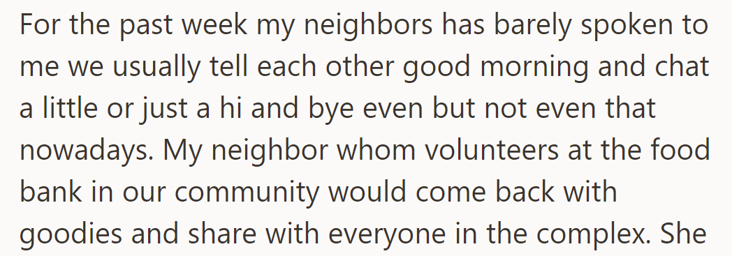 Neighbors became distant, not greeting OP. One, a food bank volunteer, used to share goodies.
