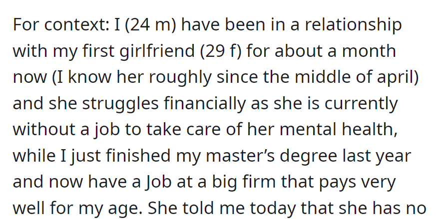 Dating for a month, a 24-year-old with a good job faces financial differences with his unemployed girlfriend prioritizing mental health.