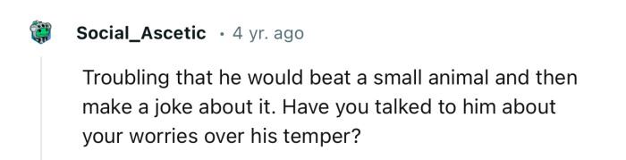 “Troubling that he would beat a small animal and then make a joke about it.”