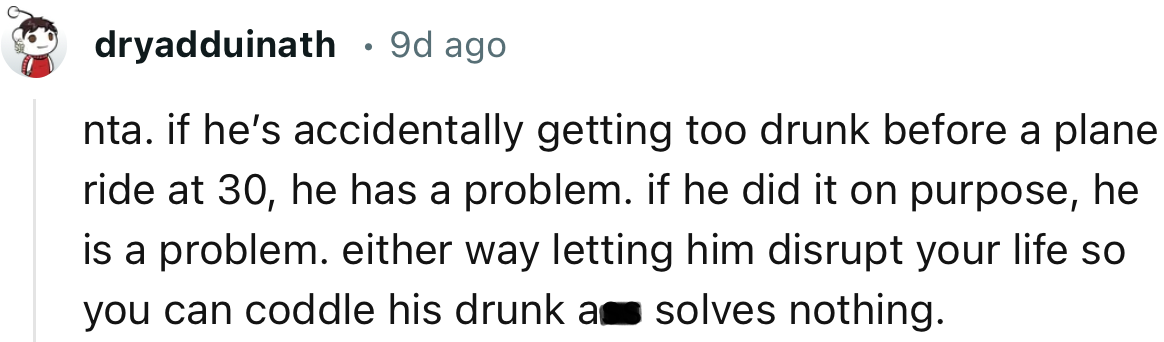 “NTA. If he’s accidentally getting too drunk before a plane ride at 30, he has a problem. If he did it on purpose, he is a problem.”
