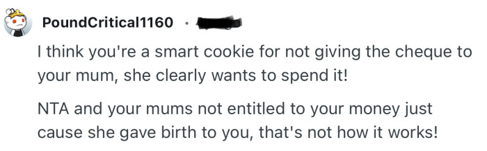 “I think you're a smart cookie for not giving the cheque to your mum, she clearly wants to spend it!”