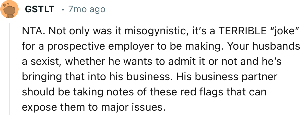 “NTA. Not only was it misogynistic, it’s a TERRIBLE “joke” for a prospective employer to be making.”