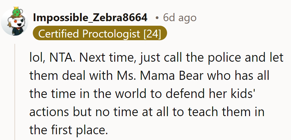 Maybe next time, call the police and let Ms. Mama Bear handle her cubs' antics herself.