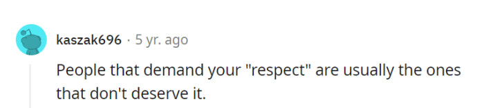 Indeed, those who demand respect often fail to earn it. Genuine respect is built on actions, not entitlement.