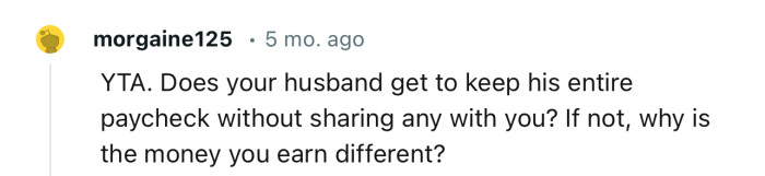 “YTA. Does your husband get to keep his entire paycheck without sharing any with you?”