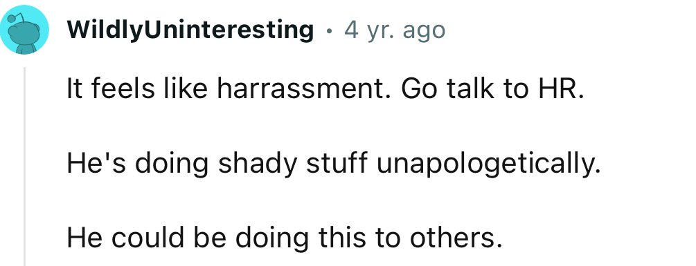 “It Feels Like Harassment. Go Talk to HR. He's Doing Shady Stuff Unapologetically.”