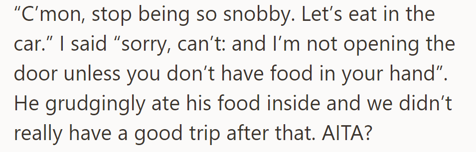 He insisted on eating in the car, but OP refused due to her desire to keep it clean. Tension arose, leading to a less enjoyable trip.