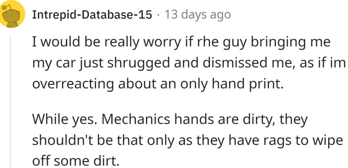 Mechanics have dirty hands, but that is why they cover the seats in plastic in all good repair shops