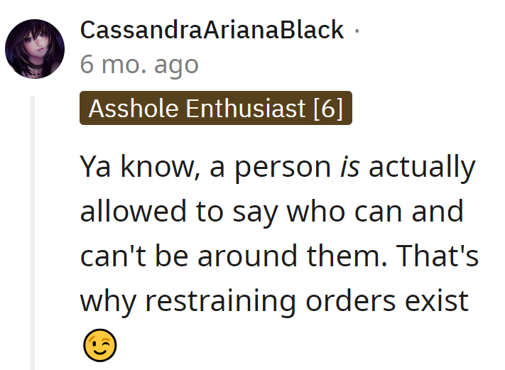 You know, people can actually decide who's around them. That's what restraining orders are for, not party invites.