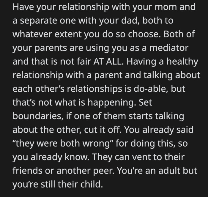 She will have a better relationship with both of them if she sets a clear boundary that she refuses to be their mediator/marriage counselor.