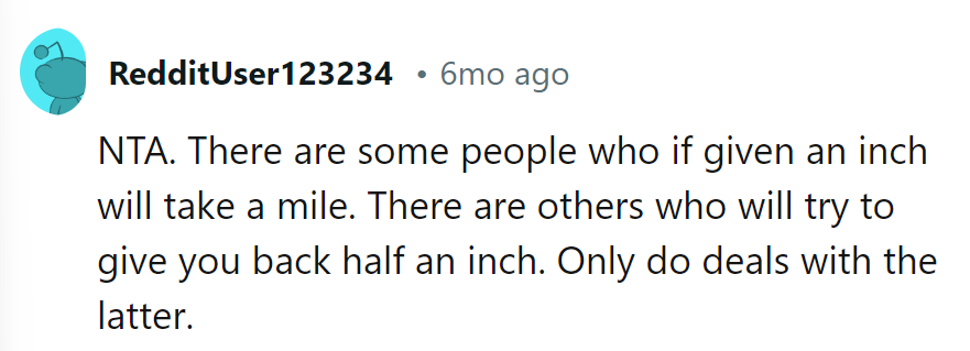 Some take an inch, others try to give back half. Stick with the half-givers.