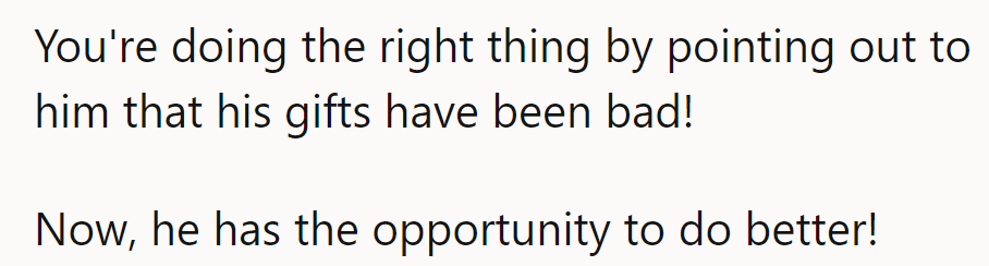 A little tough love for better gifts ahead! Here's to hoping he steps up his game!