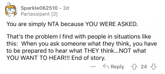 If you ask someone for their opinion, you need to be ready to handle it.