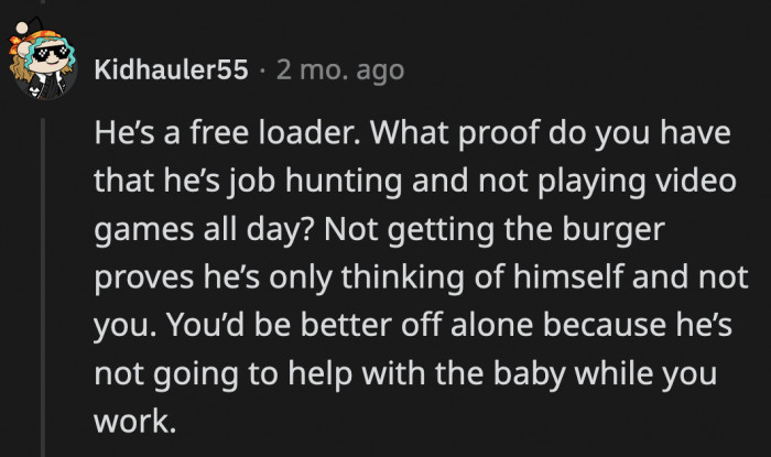 He is conditioning OP to believe that it is okay for him to stay at home all day doing nothing while she breaks her back to support them and their child