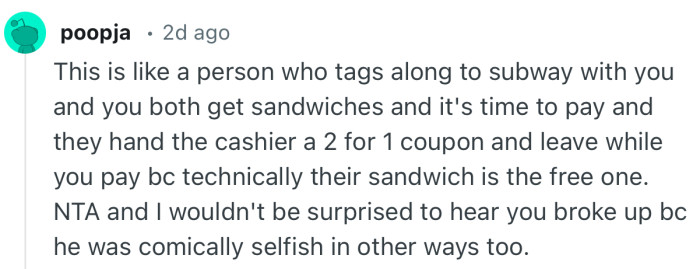 “NTA and I wouldn't be surprised to hear you broke up bc he was comically selfish in other ways too.”