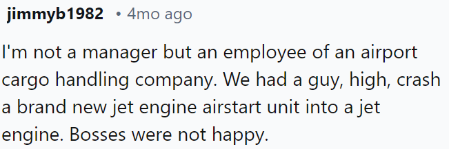 An airport cargo handling company employee crashed a new jet engine air start unit into a jet engine, causing significant dissatisfaction among the bosses.