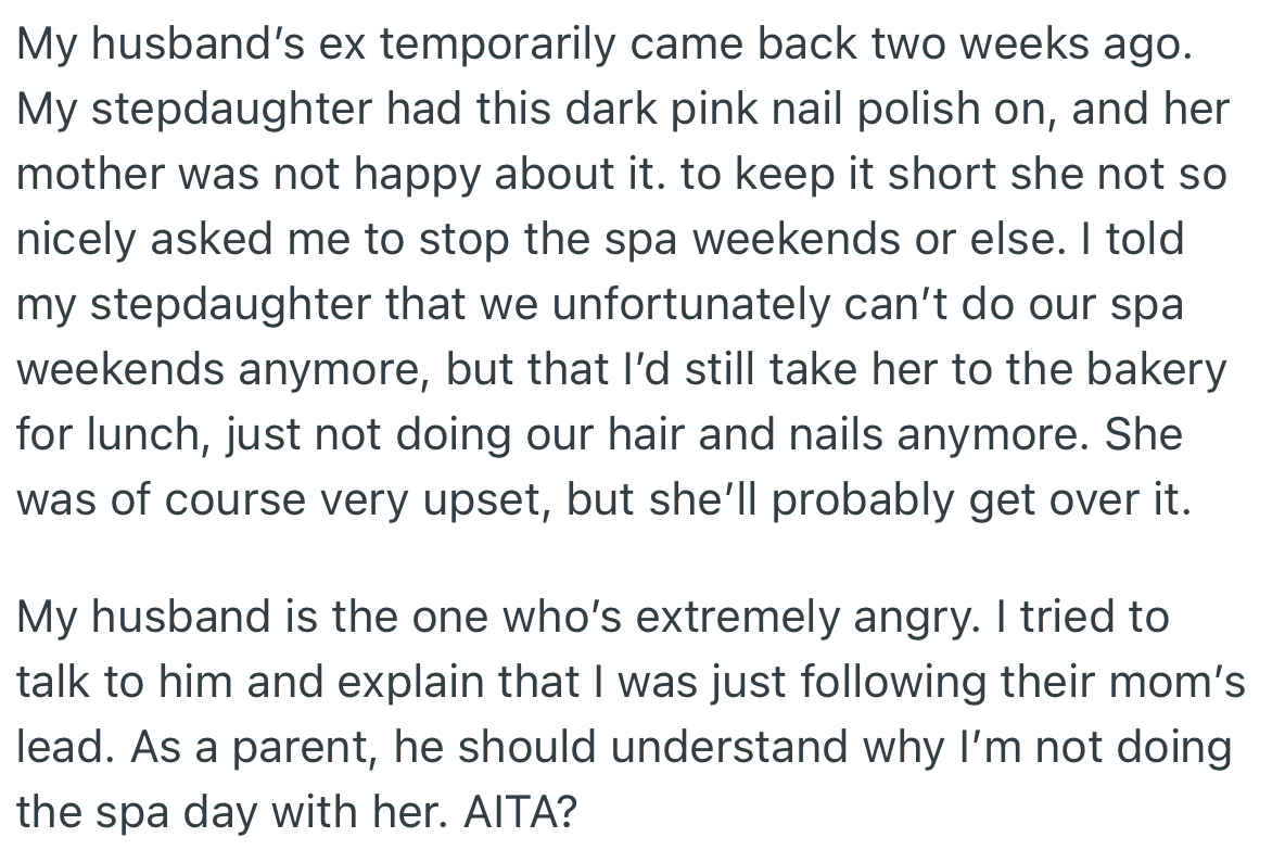 OP’s husband’s ex returned briefly and did not approve of the spa dates, which forced her to exclude it from their bonding plans. This got the little girl upset, but OP's husband took it more personal.