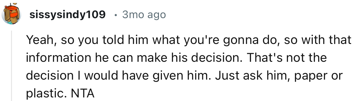 “Yeah, so you told him what you're gonna do, so with that information he can make his decision.”