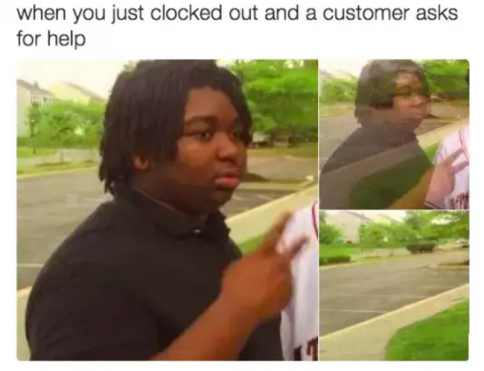 15. When a customer asks for help as you clock out