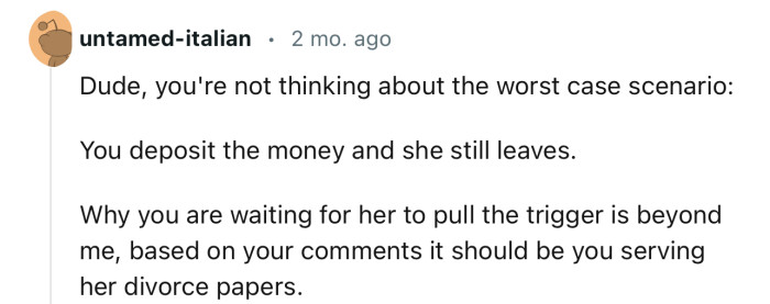 “Dude, you're not thinking about the worst-case scenario: You deposit the money and she still leaves.”