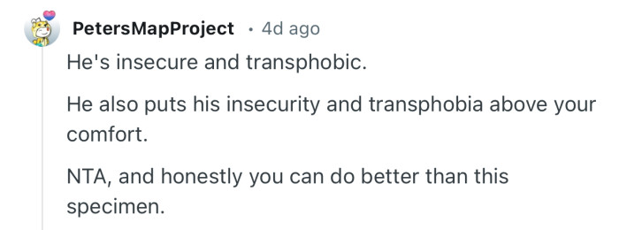 “He's insecure and transphobic. He also puts his insecurity and transphobia above your comfort.”