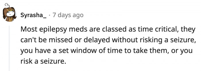 If OP misses the window to take her medicine, she will be in serious medical danger