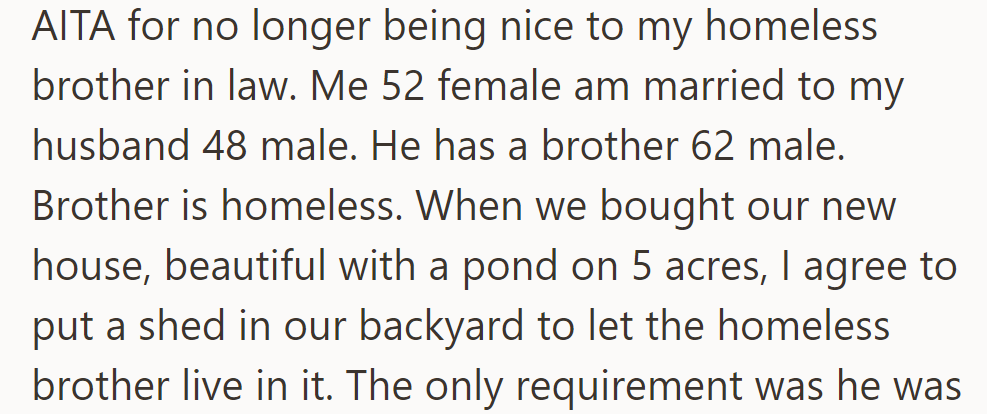 OP let her homeless brother-in-law stay in a shed on their property, but now she's reconsidering being kind to him.